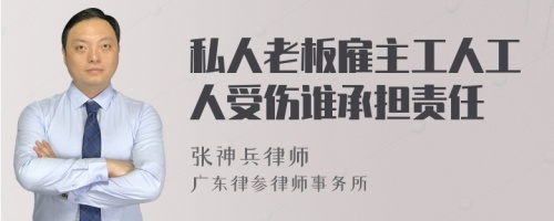 私人老板雇主工人工人受伤谁承担责任