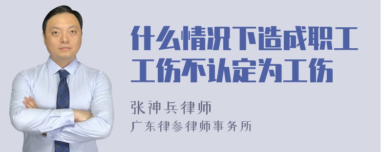 什么情况下造成职工工伤不认定为工伤