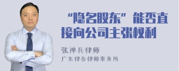 “隐名股东”能否直接向公司主张权利