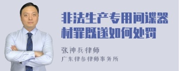 非法生产专用间谍器材罪既遂如何处罚