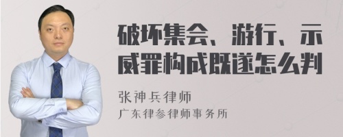 破坏集会、游行、示威罪构成既遂怎么判