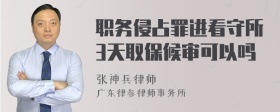 职务侵占罪进看守所3天取保候审可以吗