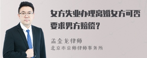 女方失业办理离婚女方可否要求男方赔偿？