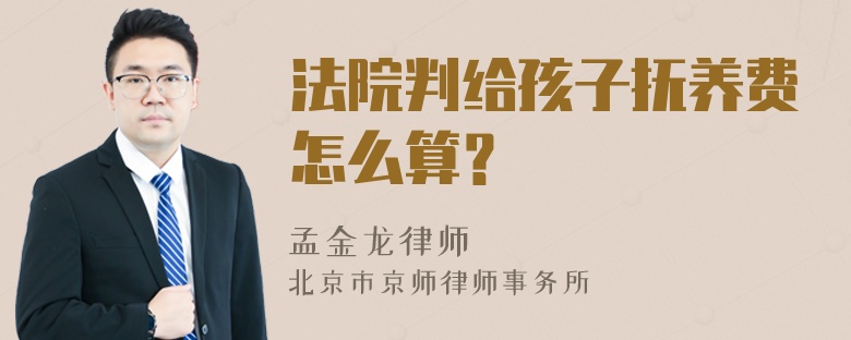 法院判给孩子抚养费怎么算？
