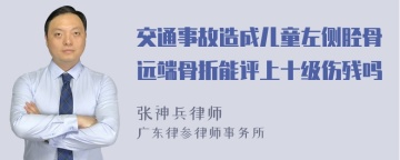 交通事故造成儿童左侧胫骨远端骨折能评上十级伤残吗