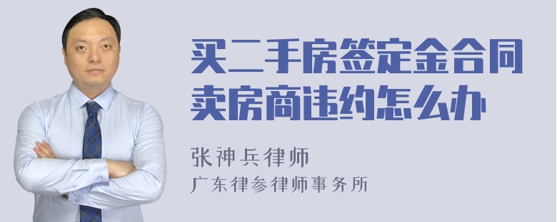 买二手房签定金合同卖房商违约怎么办