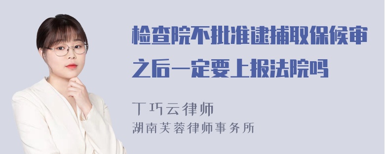 检查院不批准逮捕取保候审之后一定要上报法院吗