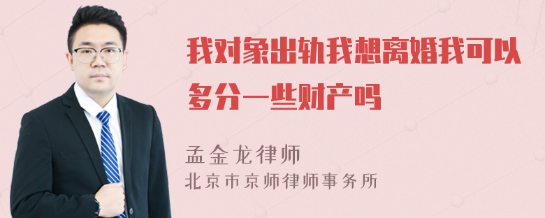 我对象出轨我想离婚我可以多分一些财产吗