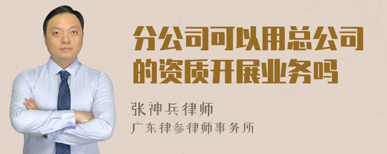 分公司可以用总公司的资质开展业务吗