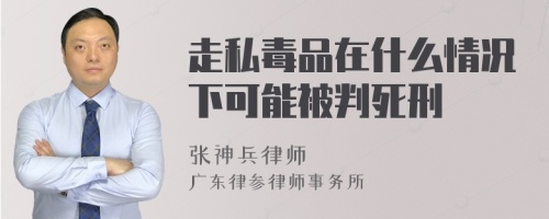 走私毒品在什么情况下可能被判死刑