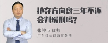 抢夺方向盘三年不还会判缓刑吗?