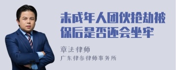 未成年人团伙抢劫被保后是否还会坐牢