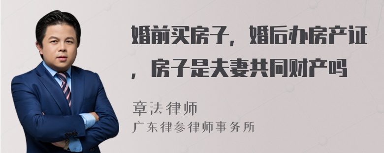 婚前买房子，婚后办房产证，房子是夫妻共同财产吗