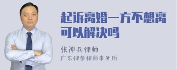 起诉离婚一方不想离可以解决吗