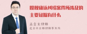 股权确认纠纷案件所涉及的主要证据有什么