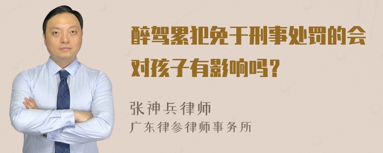 醉驾累犯免于刑事处罚的会对孩子有影响吗？