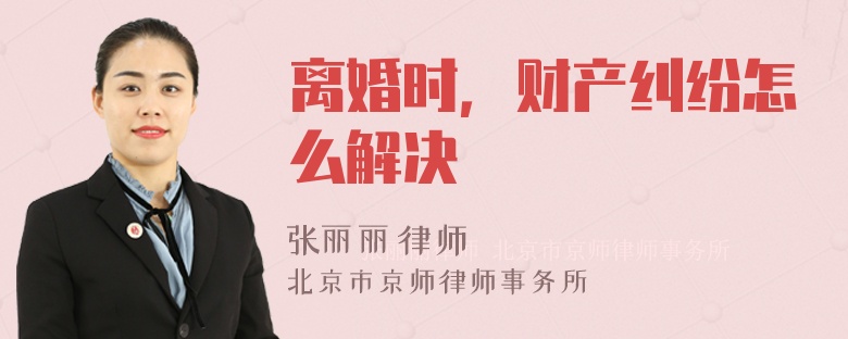 离婚时，财产纠纷怎么解决