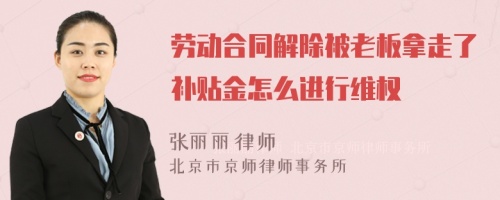 劳动合同解除被老板拿走了补贴金怎么进行维权