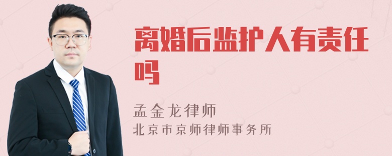 离婚后监护人有责任吗