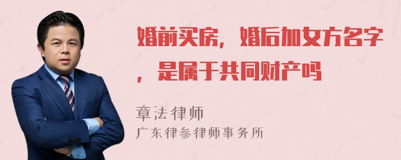 婚前买房，婚后加女方名字，是属于共同财产吗