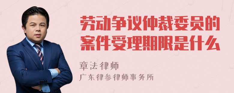 劳动争议仲裁委员的案件受理期限是什么