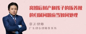 离婚后财产和孩子的抚养权的归属问题应当如何处理