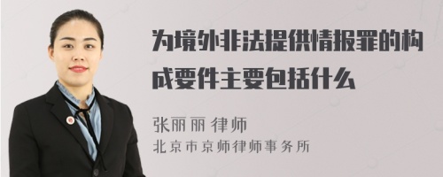 为境外非法提供情报罪的构成要件主要包括什么