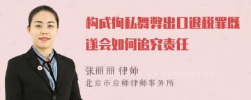 构成徇私舞弊出口退税罪既遂会如何追究责任