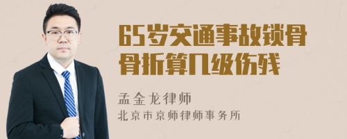 65岁交通事故锁骨骨折算几级伤残