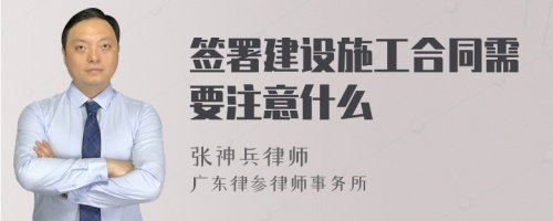 签署建设施工合同需要注意什么