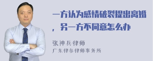 一方认为感情破裂提出离婚，另一方不同意怎么办