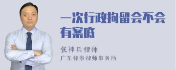 一次行政拘留会不会有案底