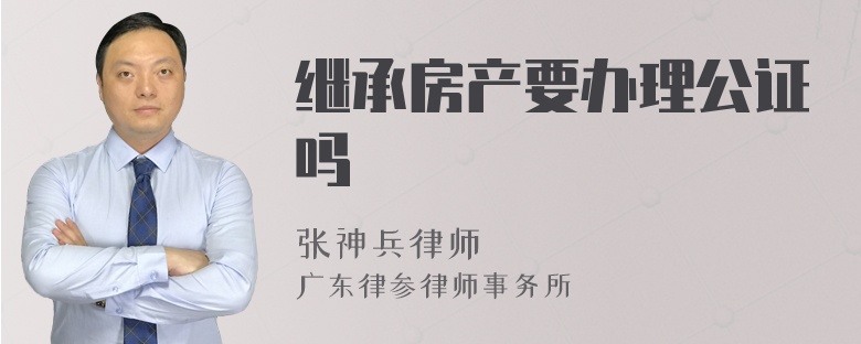 继承房产要办理公证吗