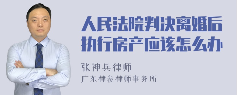 人民法院判决离婚后执行房产应该怎么办