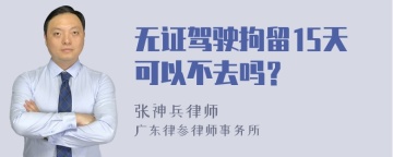 无证驾驶拘留15天可以不去吗？