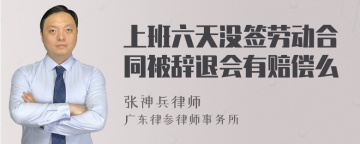 上班六天没签劳动合同被辞退会有赔偿么