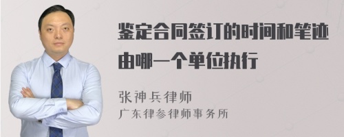 鉴定合同签订的时间和笔迹由哪一个单位执行