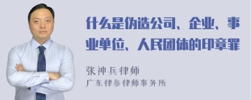 什么是伪造公司、企业、事业单位、人民团体的印章罪