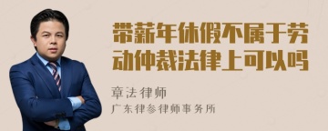 带薪年休假不属于劳动仲裁法律上可以吗