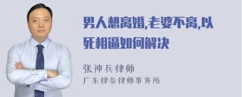 男人想离婚,老婆不离,以死相逼如何解决