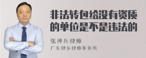 非法转包给没有资质的单位是不是违法的