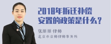 2018年拆迁补偿安置的政策是什么？