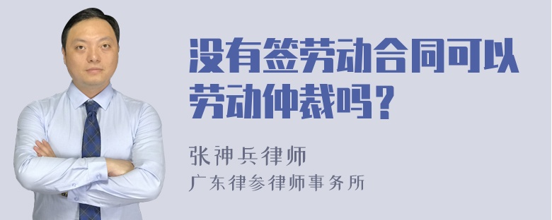 没有签劳动合同可以劳动仲裁吗？