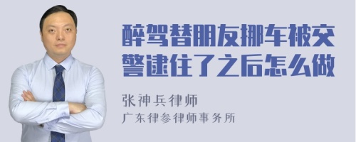 醉驾替朋友挪车被交警逮住了之后怎么做