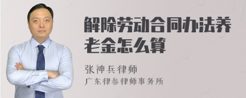 解除劳动合同办法养老金怎么算