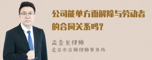 公司能单方面解除与劳动者的合同关系吗？