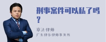 刑事案件可以私了吗？