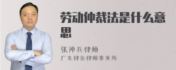 劳动仲裁法是什么意思