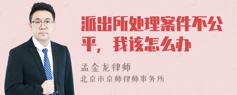 派出所处理案件不公平，我该怎么办