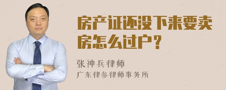 房产证还没下来要卖房怎么过户？